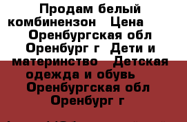 Продам белый комбинензон › Цена ­ 800 - Оренбургская обл., Оренбург г. Дети и материнство » Детская одежда и обувь   . Оренбургская обл.,Оренбург г.